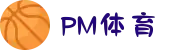 PM体育 - PM体育APP官网下载 - 第一赛事全在PM体育